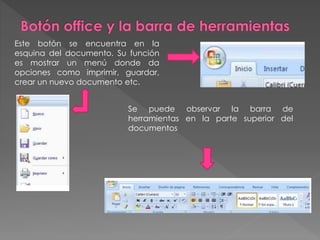 Este botón se encuentra en la
esquina del documento. Su función
es mostrar un menú donde da
opciones como imprimir, guardar,
crear un nuevo documento etc.
Se puede observar la barra de
herramientas en la parte superior del
documentos
 