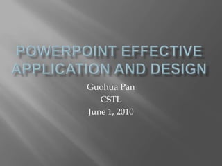 PowerPoint Effective Application and Design Guohua Pan CSTL June 1, 2010 