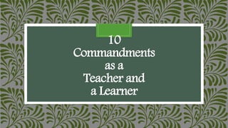 10
Commandments
as a
Teacher and
a Learner
 