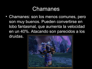 Chamanes Chamanes: son los menos comunes, pero son muy buenos. Pueden convertirse en lobo fantasmal, que aumenta la velocidad en un 40%. Atacando son parecidos a los druidas. 