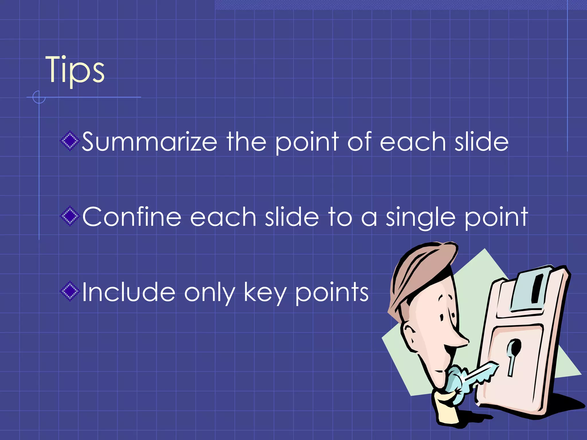 Tips Summarize the point of each slide Confine each slide to a single point Include only key points 