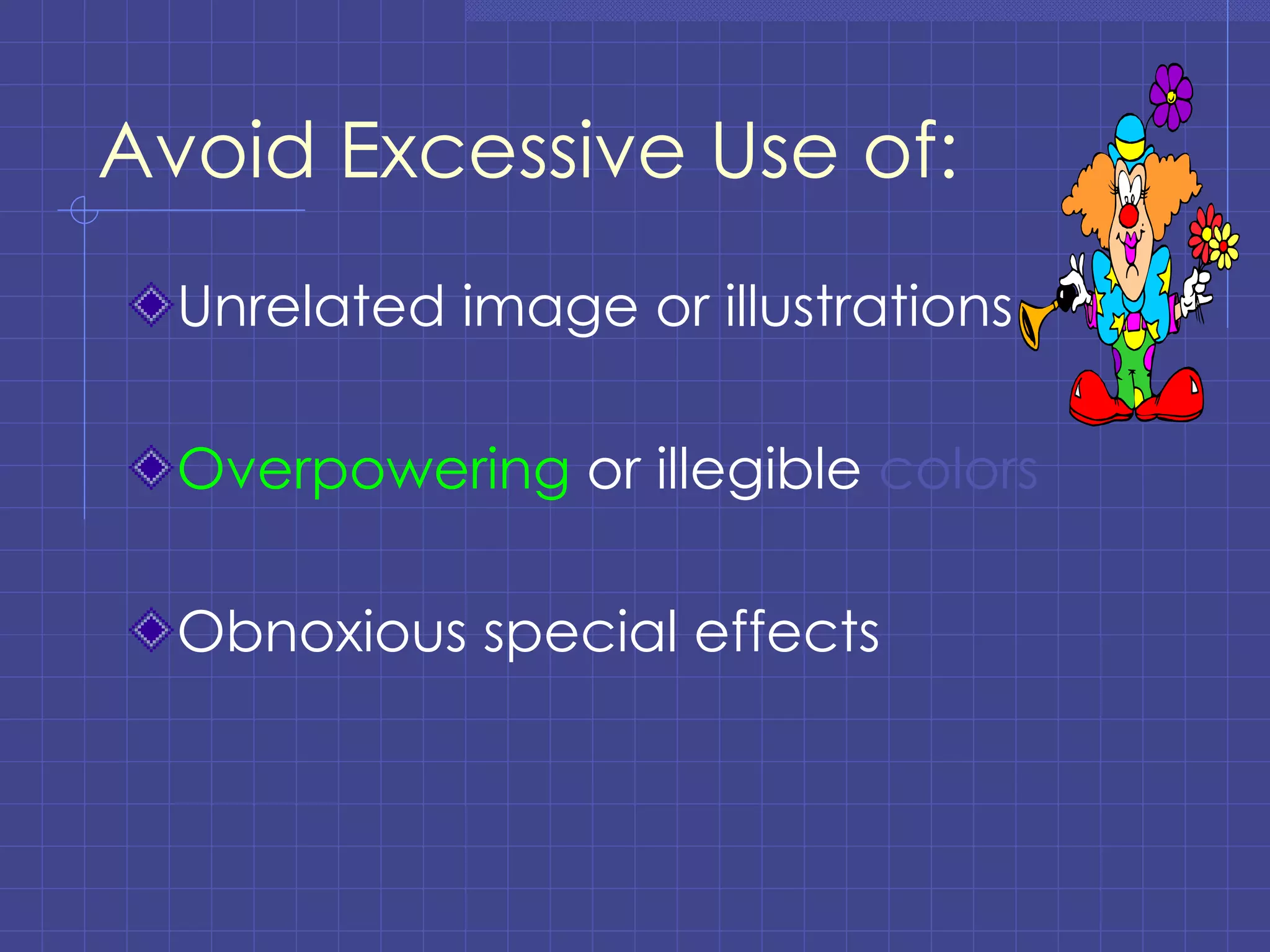 Avoid Excessive Use of: Unrelated image or illustrations Overpowering  or illegible  colors Obnoxious special effects 