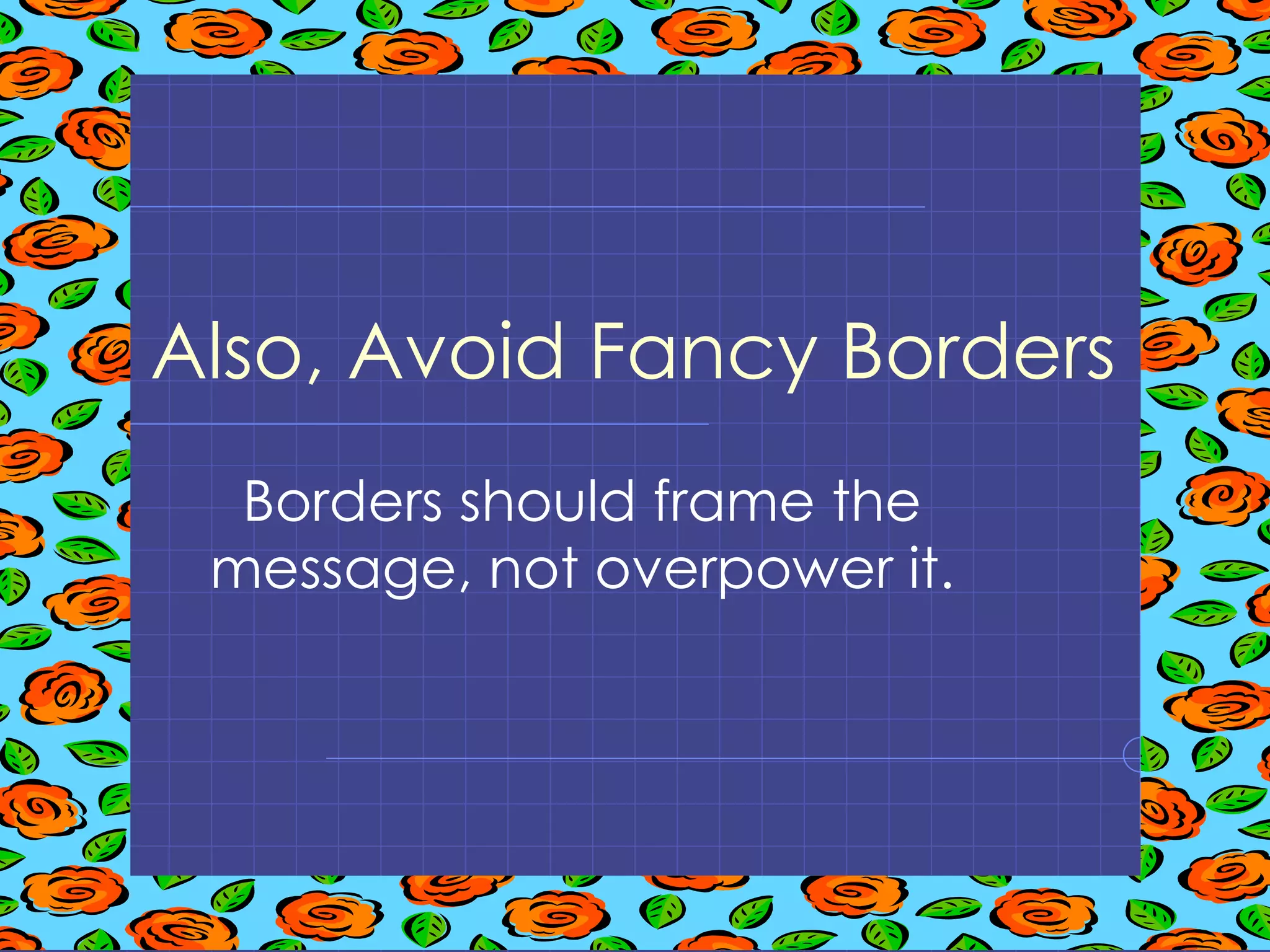 Also, Avoid Fancy Borders Borders should frame the message, not overpower it. 