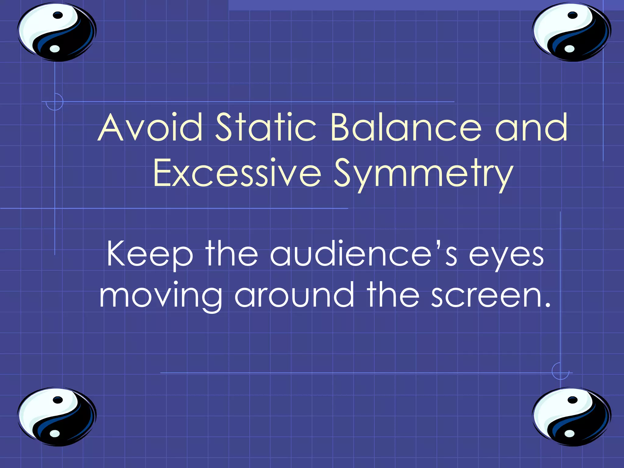 Avoid Static Balance and Excessive Symmetry Keep the audience’s eyes moving around the screen. 