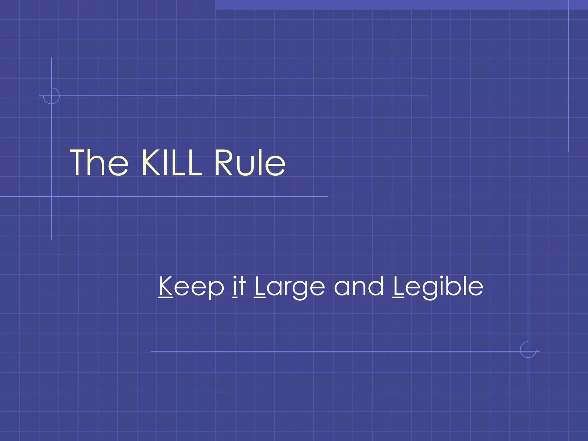 The KILL Rule K eep  i t  L arge and  L egible 