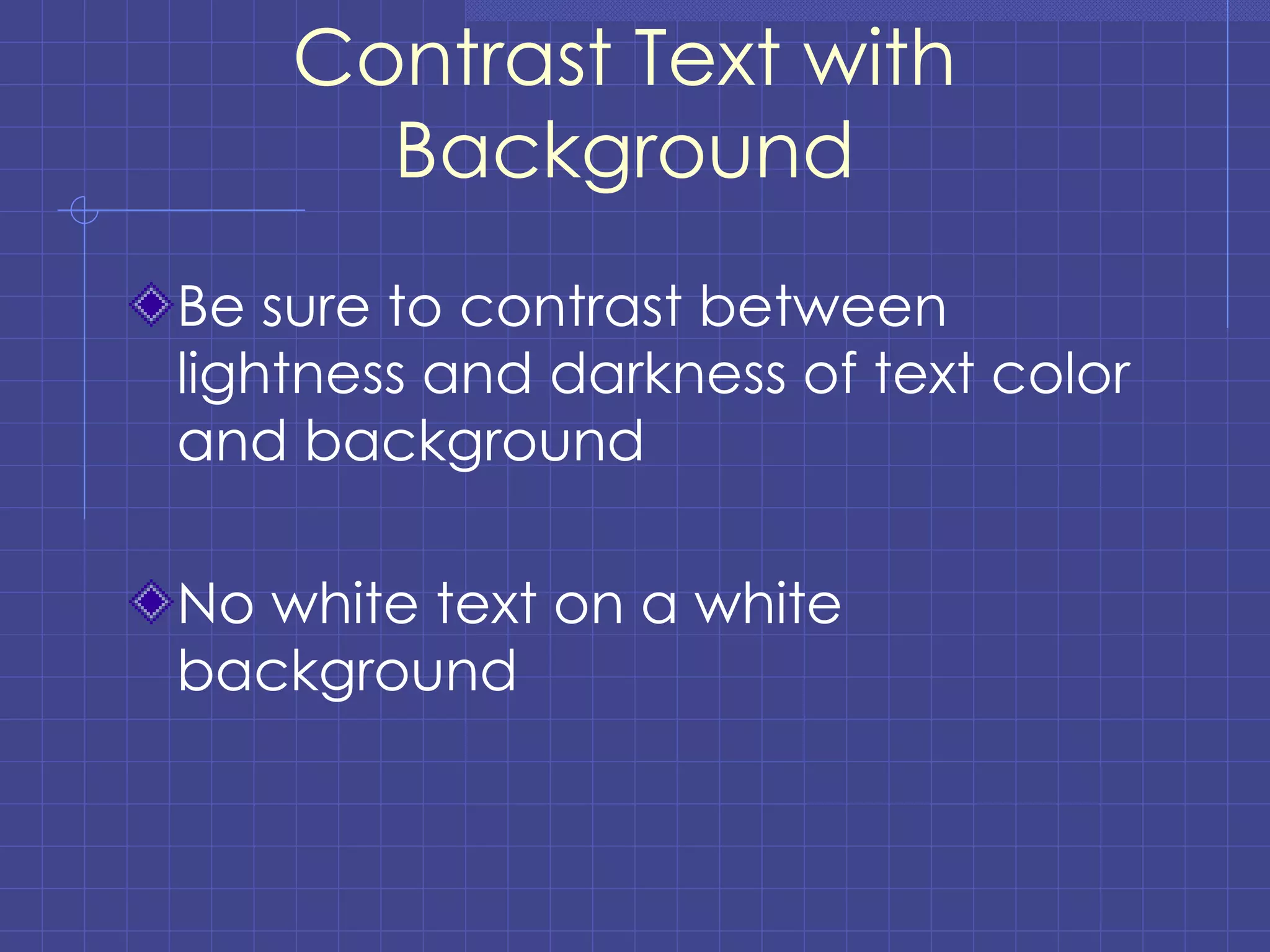 Contrast Text with Background Be sure to contrast between lightness and darkness of text color and background No white text on a white background 