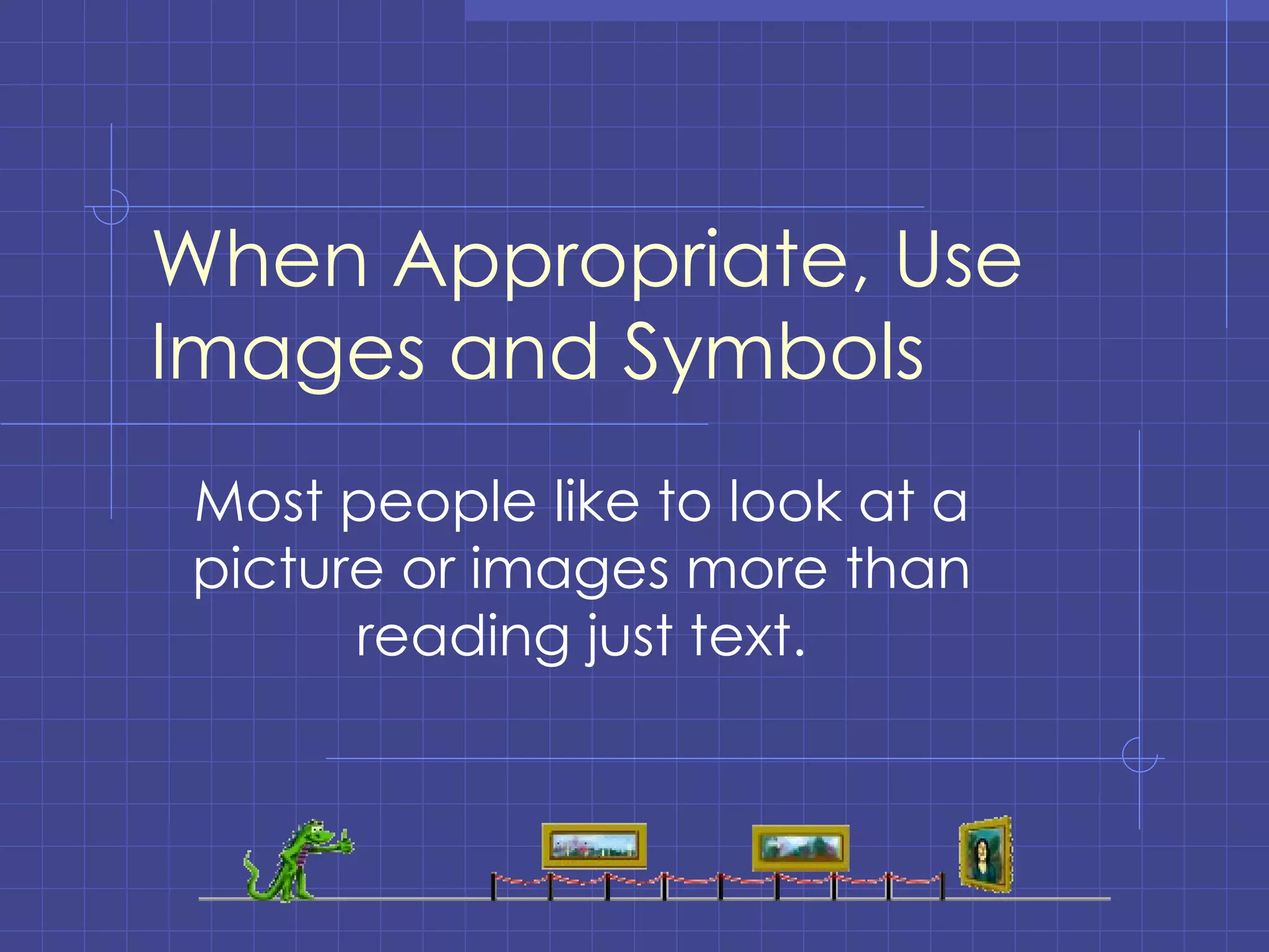 When Appropriate, Use Images and Symbols Most people like to look at a picture or images more than reading just text. 