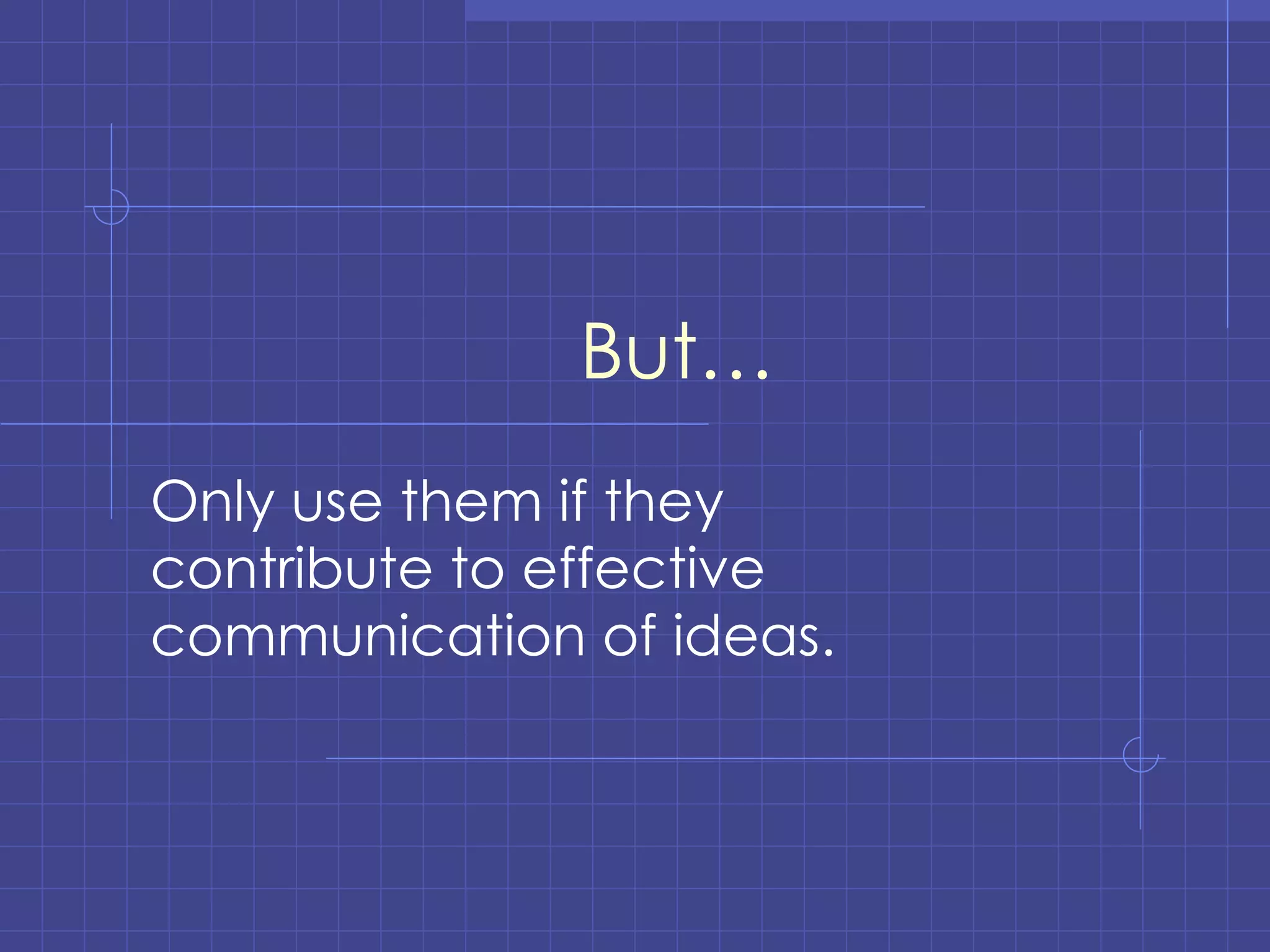 But… Only use them if they contribute to effective communication of ideas. 