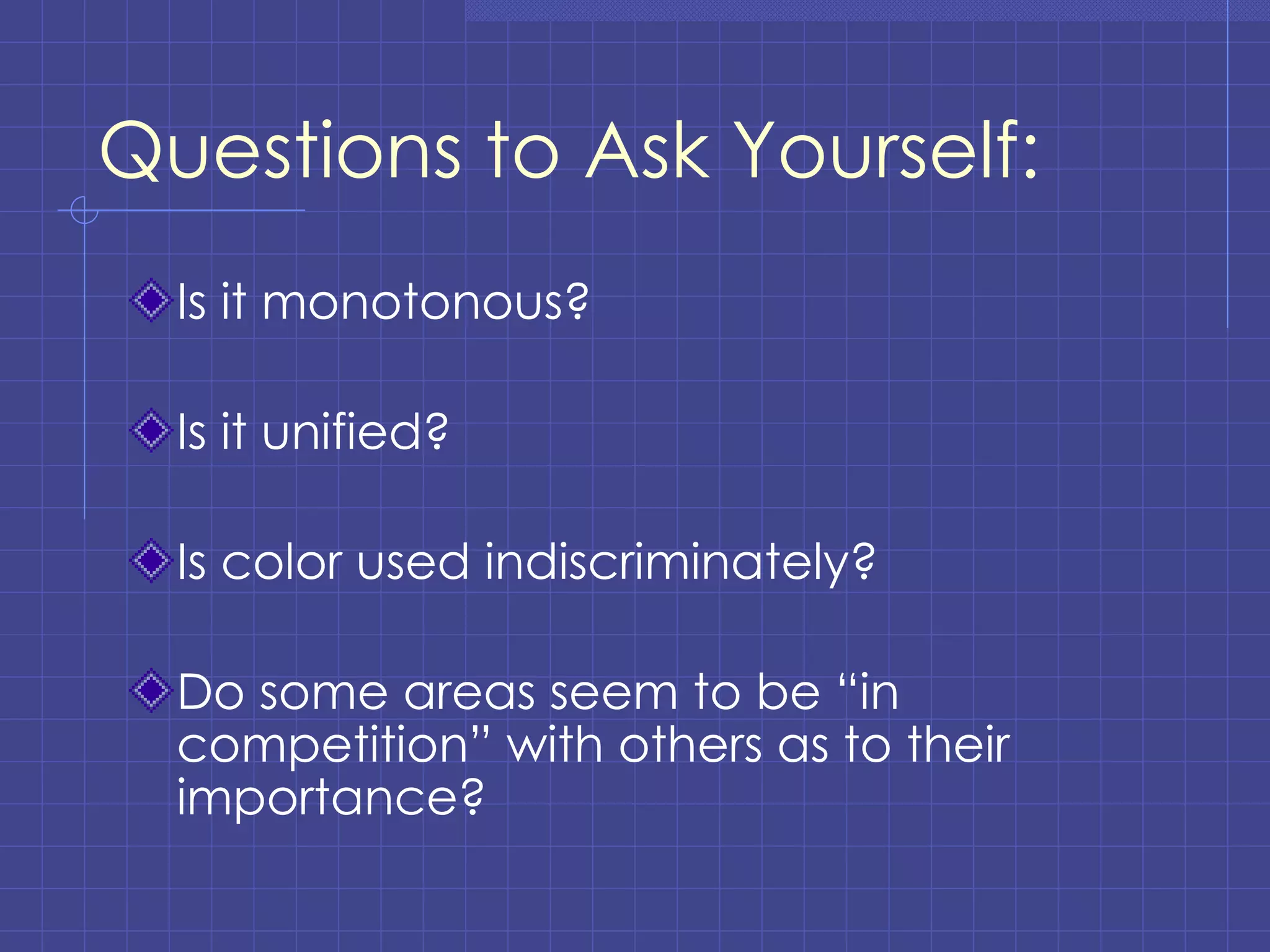 Questions to Ask Yourself: Is it monotonous? Is it unified? Is color used indiscriminately? Do some areas seem to be “in competition” with others as to their importance? 