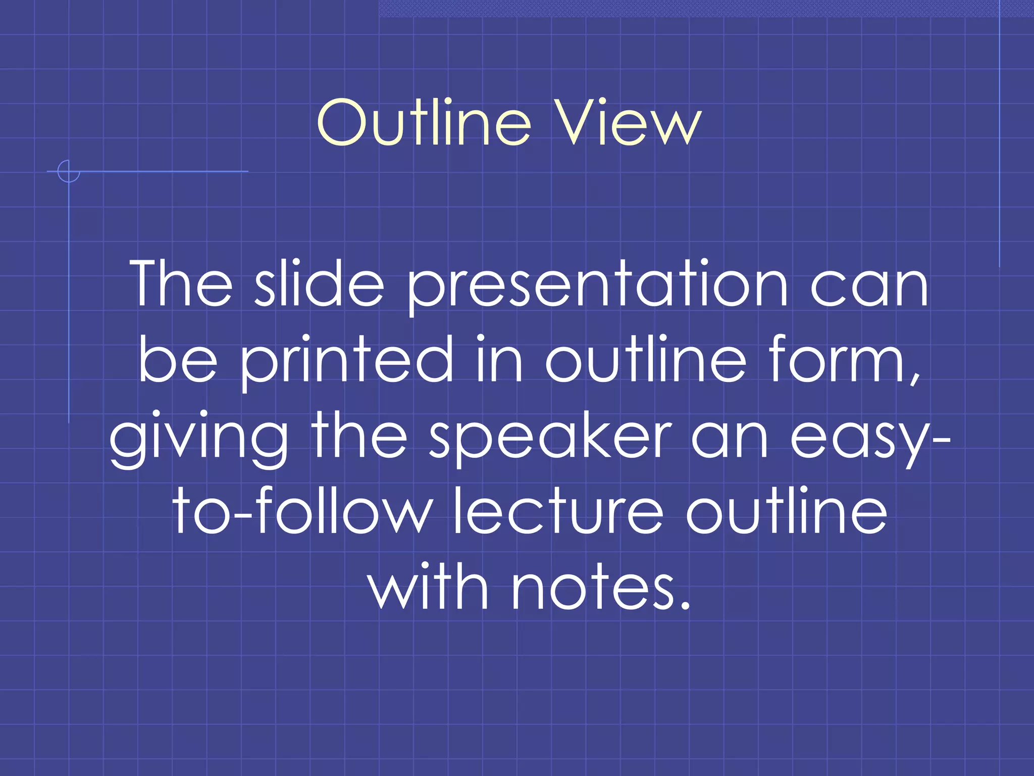 Outline View The slide presentation can be printed in outline form, giving the speaker an easy-to-follow lecture outline with notes. 