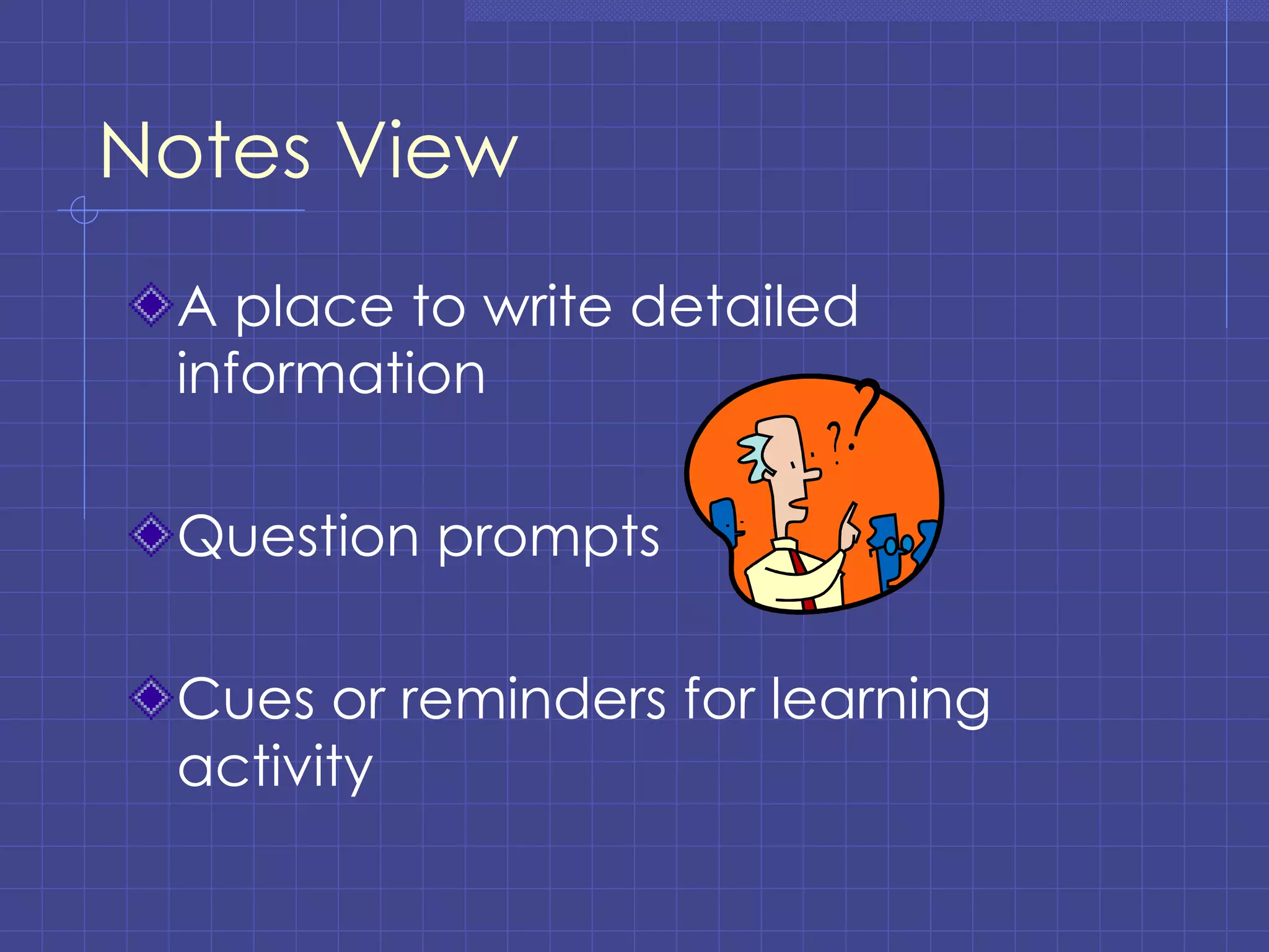 Notes View A place to write detailed information Question prompts Cues or reminders for learning activity 
