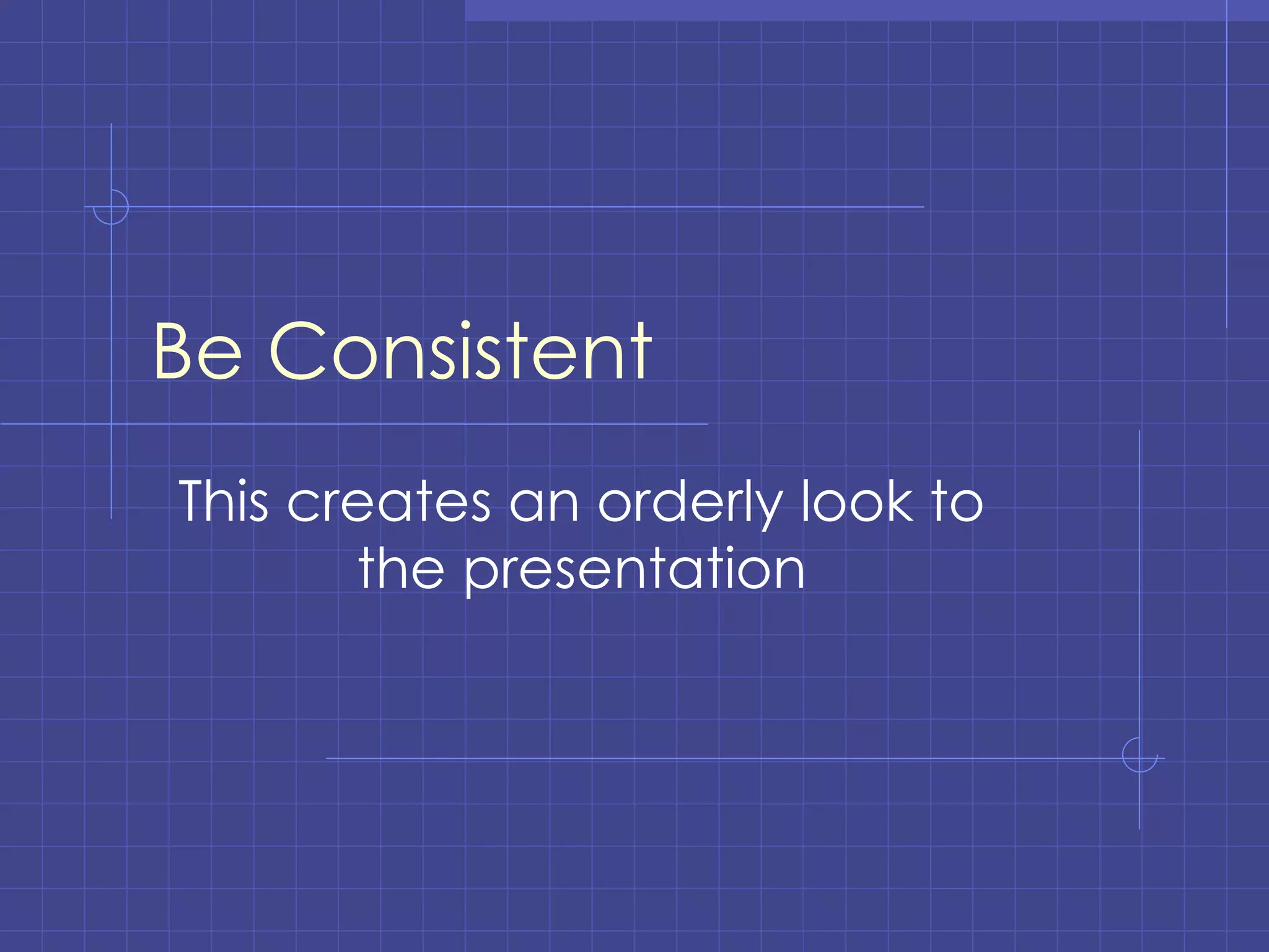 Be Consistent This creates an orderly look to the presentation 