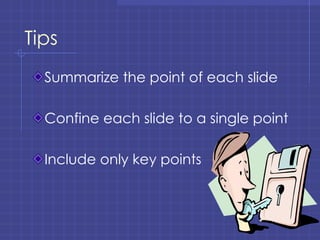 Tips Summarize the point of each slide Confine each slide to a single point Include only key points 