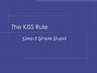 The KISS Rule K eep  I t  S imple  S tupid 