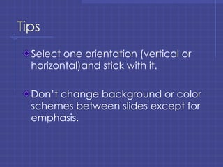 Tips Select one orientation (vertical or horizontal)and stick with it. Don’t change background or color schemes between slides except for emphasis. 