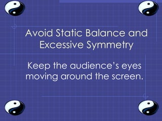 Avoid Static Balance and Excessive Symmetry Keep the audience’s eyes moving around the screen. 
