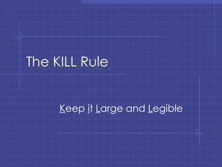 The KILL Rule K eep  i t  L arge and  L egible 