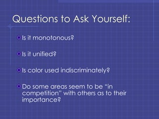 Questions to Ask Yourself: Is it monotonous? Is it unified? Is color used indiscriminately? Do some areas seem to be “in competition” with others as to their importance? 