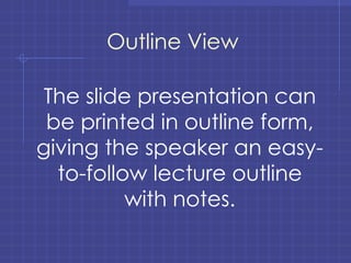 Outline View The slide presentation can be printed in outline form, giving the speaker an easy-to-follow lecture outline with notes. 