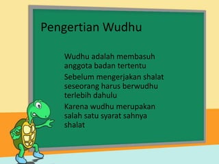Pengertian Wudhu

   Wudhu adalah membasuh
   anggota badan tertentu
   Sebelum mengerjakan shalat
   seseorang harus berwudhu
   terlebih dahulu
   Karena wudhu merupakan
   salah satu syarat sahnya
   shalat
 