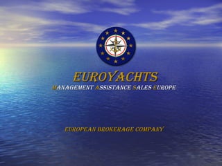 EUROYACHTS M anagement  A ssistance  S ales  E urope European Brokerage Company 