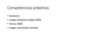 Competencias próximas
• Calaveras
• Juegos olímpicos tokyo 2020
• Versus 2020
• Juegos nacionales conade
 