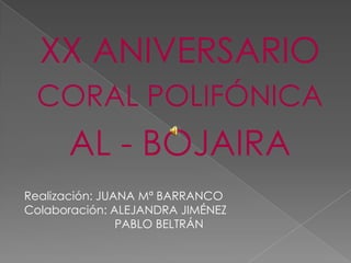 XX ANIVERSARIO
CORAL POLIFÓNICA
AL - BOJAIRA
Realización: JUANA Mª BARRANCO
Colaboración: ALEJANDRA JIMÉNEZ
PABLO BELTRÁN
 
