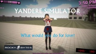 YANDERE SIMULATOR
What would you do for love?
Created by:
 