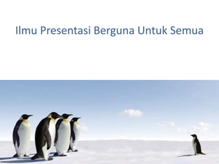 Ilmu Presentasi Berguna Untuk Semua
 
