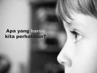 Apa yang harus
kita perhatikan?
 