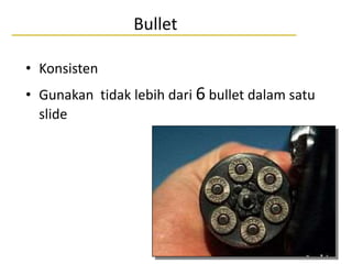 Bullet
• Konsisten
• Gunakan tidak lebih dari 6 bullet dalam satu
slide
 