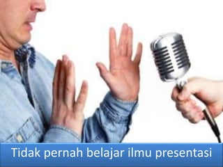 Tidak pernah belajar ilmu presentasi
 