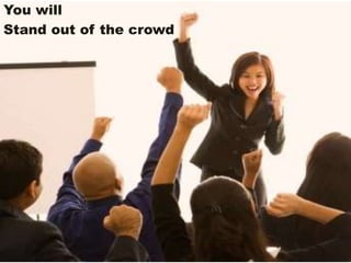 You will
Stand out of the crowd
 