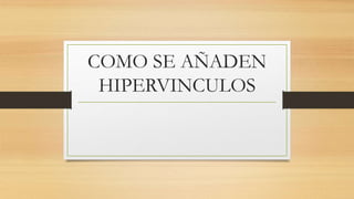 COMO SE AÑADEN
HIPERVINCULOS
 