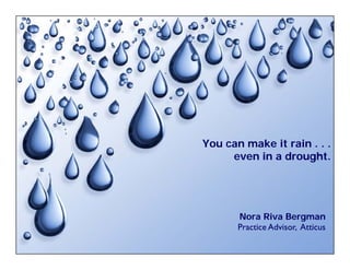 You can make it rain . . .
     even i a d
          in drought.
              drought.
                     h




       Nora Riva Bergman g
       Practice Advisor, Atticus
 