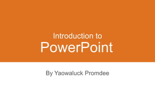 Introduction to
By Yaowaluck Promdee
PowerPoint
 