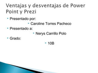 Presentado por:
 Caroline Torres Pacheco
 Presentado a:
 Nerys Carrillo Polo
 Grado:
 10B


 