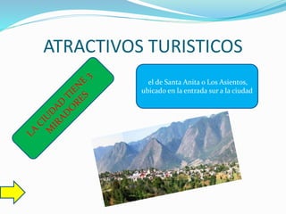 ATRACTIVOS TURISTICOS
el de Santa Anita o Los Asientos,
ubicado en la entrada sur a la ciudad
 