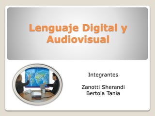 Lenguaje Digital y 
Audiovisual 
Integrantes 
Zanotti Sherandi 
Bertola Tania 
 