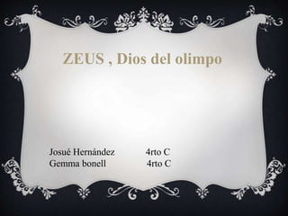 ZEUS , Dios del olimpo 
Josué Hernández 4rto C 
Gemma bonell 4rto C 
 