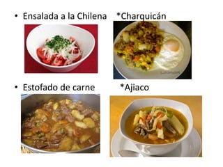 • Ensalada a la Chilena *Charquicán
• Estofado de carne *Ajiaco
 