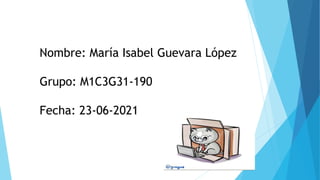 Nombre: María Isabel Guevara López
Grupo: M1C3G31-190
Fecha: 23-06-2021
 