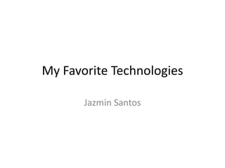 My Favorite Technologies

       Jazmin Santos
 