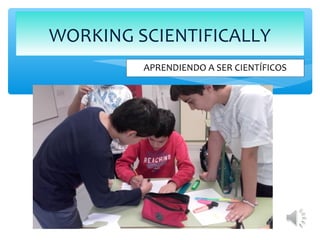 APRENDIENDO A SER CIENTÍFICOS
WORKING SCIENTIFICALLY
 