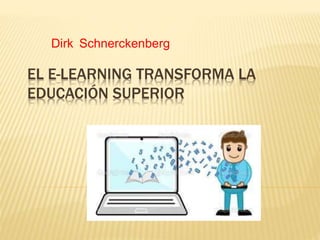 EL E-LEARNING TRANSFORMA LA
EDUCACIÓN SUPERIOR
Dirk Schnerckenberg
 