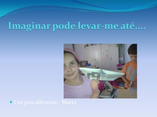 Imaginar pode levar-me até....




 Um país diferente. Marta
 