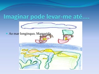 Imaginar pode levar-me até....

 Ao mar longínquo. Margarida
 