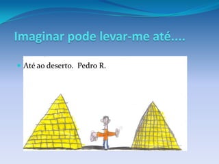 Imaginar pode levar-me até....

 Até ao deserto. Pedro R.
 