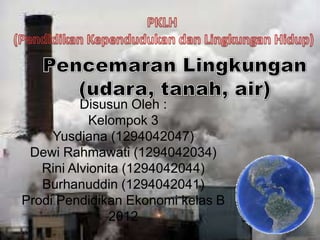 Disusun Oleh :
Kelompok 3
Yusdiana (1294042047)
Dewi Rahmawati (1294042034)
Rini Alvionita (1294042044)
Burhanuddin (1294042041)
Prodi Pendidikan Ekonomi kelas B
2012

 