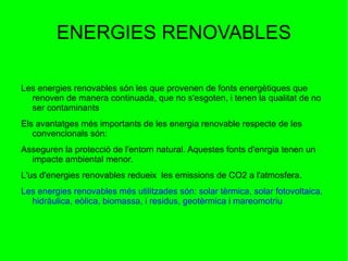 CENTRALS HIDROELÈCTRIQUES A les centrals hidroelèctriques es genera electricitat a partir de l'energia de  l'aigua associada al seu  moviment en els rius o en circular, forçadament, a través de canonades. Els components d'una central hidroelèctrica. Presa o embassament, conductes d'aigua, casa o sala de màquines, els trasformadors, i el parc de distribució. El funcionament d'una central hidroelèctrica en primer lloc, en la captació d'aigua d'un riu, que és conduïa cap a la turbina a través de la canonada forçada. L'energia de l'aigua a baixar per les canonades posa en moviment la turbina i la fa girar, també gira l'alternador que finalment produiex l'electricitat. 